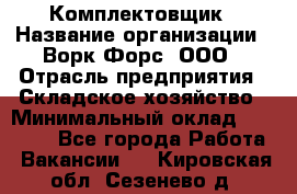 Комплектовщик › Название организации ­ Ворк Форс, ООО › Отрасль предприятия ­ Складское хозяйство › Минимальный оклад ­ 27 000 - Все города Работа » Вакансии   . Кировская обл.,Сезенево д.